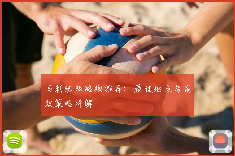 马刺练级路线推荐：最佳地点与高效策略详解