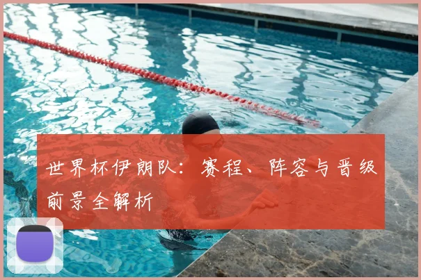 世界杯伊朗队：赛程、阵容与晋级前景全解析
