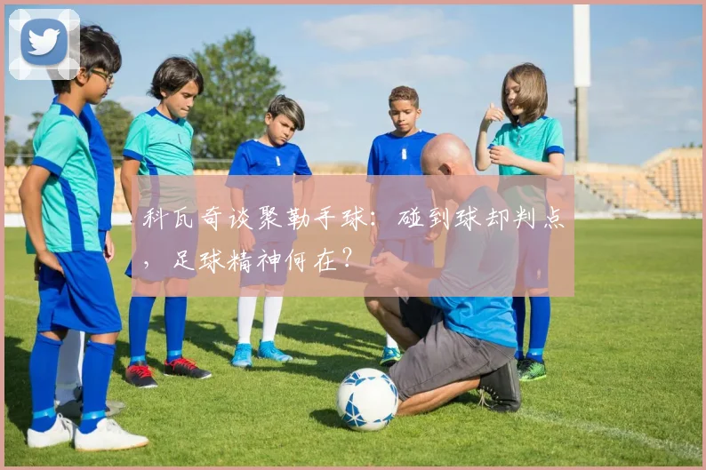科瓦奇谈聚勒手球：碰到球却判点，足球精神何在？