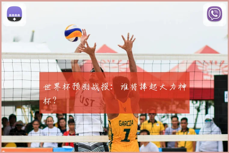 世界杯预测战报：谁将捧起大力神杯？