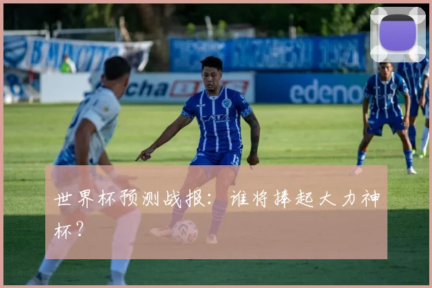 世界杯预测战报：谁将捧起大力神杯？
