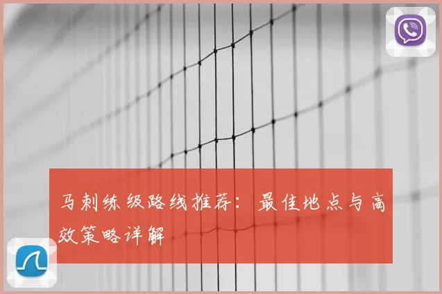 马刺练级路线推荐：最佳地点与高效策略详解