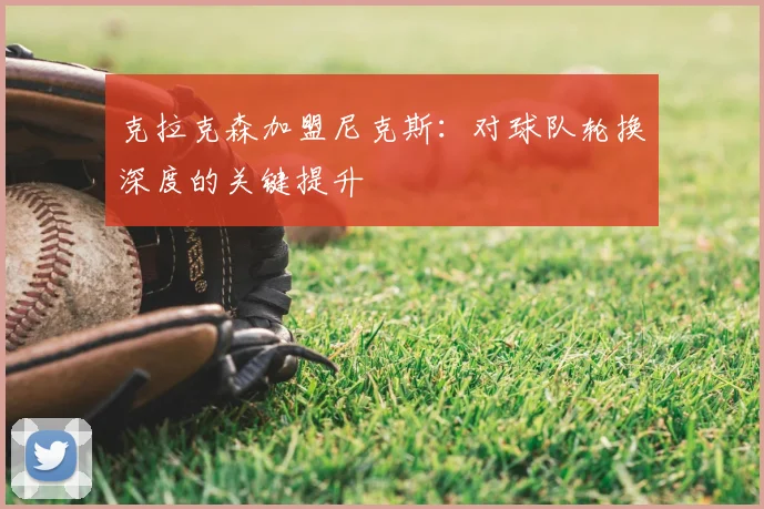 克拉克森加盟尼克斯：对球队轮换深度的关键提升