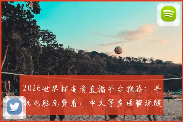2026世界杯高清直播平台推荐：手机电脑免费看，中文等多语解说随心切换