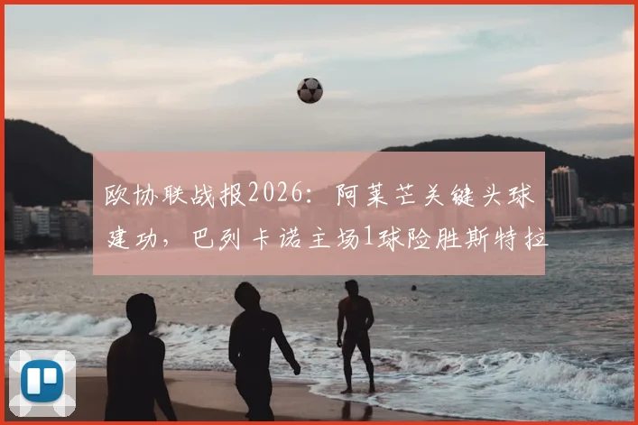 欧协联战报2026：阿莱芒关键头球建功，巴列卡诺主场1球险胜斯特拉斯堡