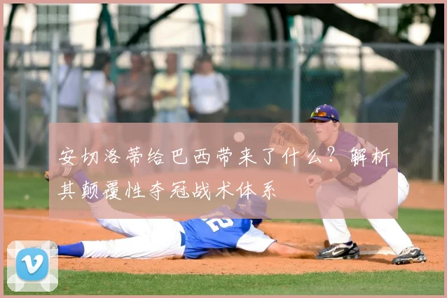 安切洛蒂给巴西带来了什么？解析其颠覆性夺冠战术体系