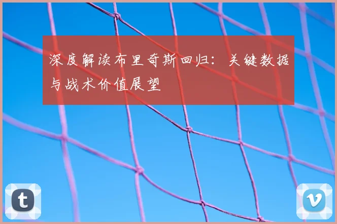 深度解读布里奇斯回归：关键数据与战术价值展望