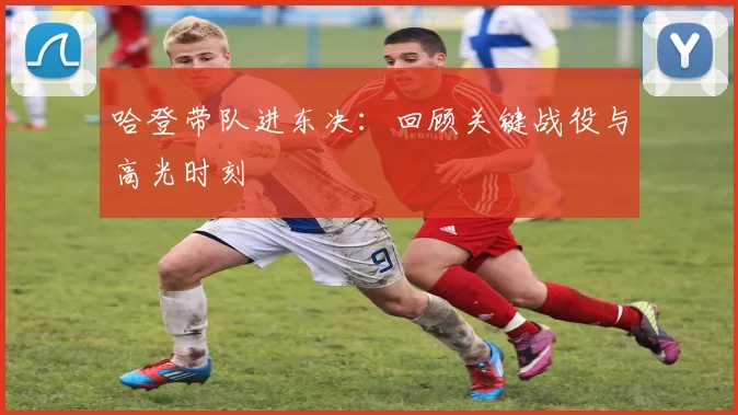 哈登带队进东决:回顾关键战役与高光时刻