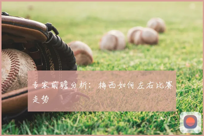 专家前瞻分析：梅西如何左右比赛走势